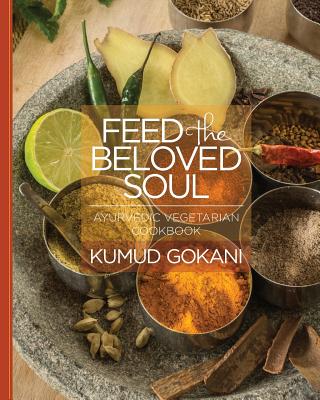 Feed the Beloved Soul: Ayurvedic Vegetarian Cookbook - Kumud Gokani
