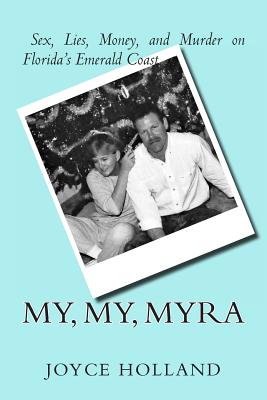 My, My, Myra: Sex, Lies, Money and Murder on Florida's Emerald Coast - Joyce Holland
