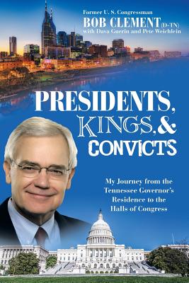 Presidents, Kings, and Convicts: My Journey from the Tennessee Governor's Residence to the Halls of Congress - Bob Clement