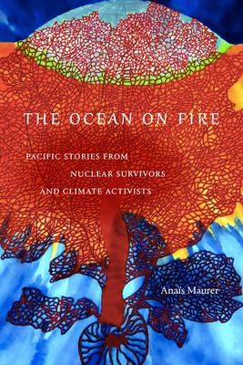 The Ocean on Fire: Pacific Stories from Nuclear Survivors and Climate Activists - Anaïs Maurer