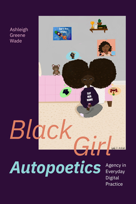 Black Girl Autopoetics: Agency in Everyday Digital Practice - Ashleigh Greene Wade