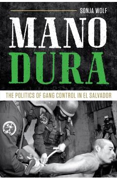 Coperta cărții 'Mano Dura: The Politics of Gang Control in El Salvador - Sonja Wolf'