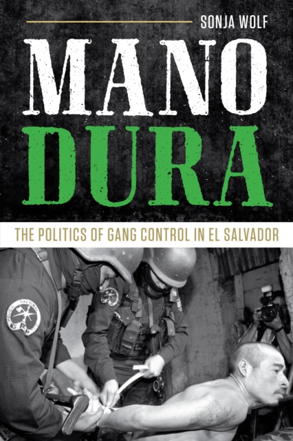 Mano Dura: The Politics of Gang Control in El Salvador - Sonja Wolf