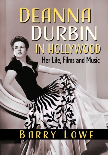 Deanna Durbin in Hollywood: Her Life, Films and Music - Barry Lowe