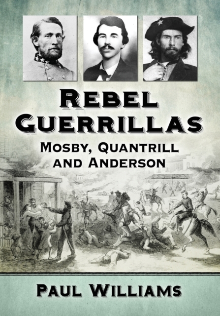 Rebel Guerrillas: Mosby, Quantrill and Anderson - Paul Williams