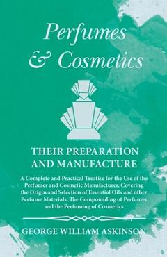 Poza produsului Perfumes and Cosmetics their Preparation and Manufacture: A Complete and Practical Treatise for the Use of the Perfumer and Cosmetic Manufacturer, Cov - George William Askinson