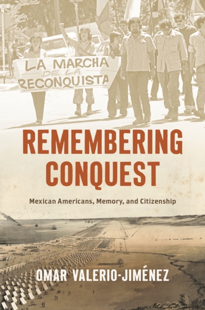 Remembering Conquest: Mexican Americans, Memory, and Citizenship - Omar Valerio-jimnez