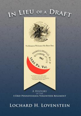 In Lieu of a Draft: A History of the 153rd Pennsylvania Volunteer Regiment - Lochard H. Lovenstein