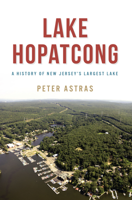 Lake Hopatcong: A History of New Jersey's Largest Lake - Peter Astras