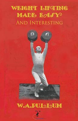 Weightlifting Made Easy and Interesting - W. A. Pullum