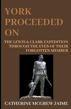 Coperta cărții 'York Proceeded On: The Lewis & Clark Expedition through the Eyes of Their Forgotten Member - Catherine Mcgrew Jaime'