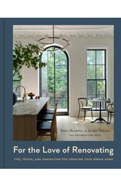 For the Love of Renovating: Tips, Tricks & Inspiration for Creating Your Dream Home - Barry Bordelon
