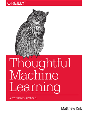 Thoughtful Machine Learning: A Test-Driven Approach - Matthew Kirk