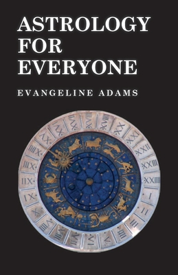 Astrology for Everyone - What it is and How it Works - Evangeline Adams