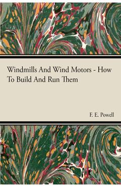 Coperta cărții 'Windmills And Wind Motors - How To Build And Run Them - F. E. Powell'