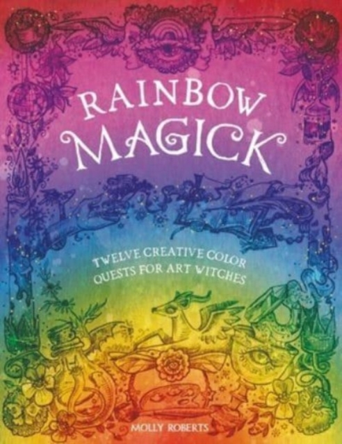 Rainbow Magick: 12 Magickal Color Quests for Art Witches - Molly Roberts