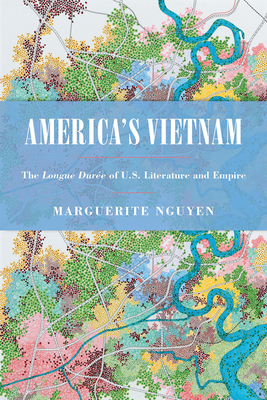 America's Vietnam: The Longue Durée of U.S. Literature and Empire - Marguerite Nguyen