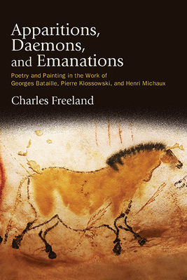 Apparitions, Daemons, and Emanations: Poetry and Painting in the Work of Georges Bataille, Pierre Klossowski, and Henri Michaux - Charles Freeland