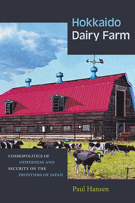 Hokkaido Dairy Farm: Cosmopolitics of Otherness and Security on the Frontiers of Japan - Paul Hansen
