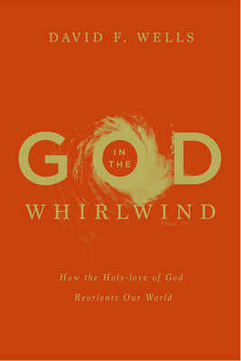 Coperta cărții 'God in the Whirlwind: How the Holy-love of God Reorients Our World - David F. Wells'