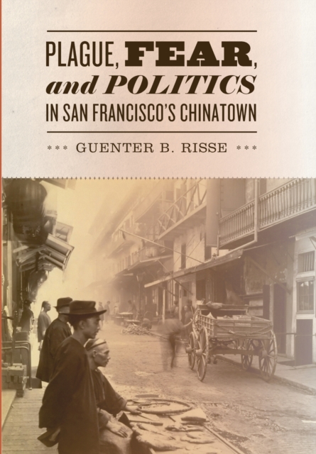 Plague, Fear, and Politics in San Francisco's Chinatown - Guenter B. Risse