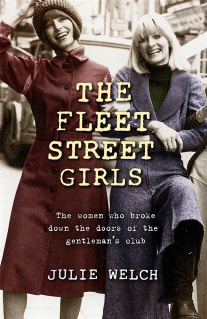 The Fleet Street Girls: The Women Who Broke Down the Doors of the Gentleman's Club - Julie Welch