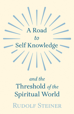 A Road to Self Knowledge and the Threshold of the Spiritual World - Rudolf Steiner