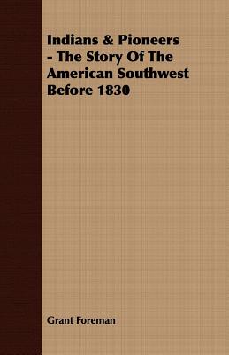 Indians & Pioneers - The Story Of The American Southwest Before 1830 - Grant Foreman
