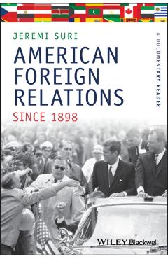 Coperta cărții 'American Foreign Relations Since 1898: A Documentary Reader - Jeremi Suri'