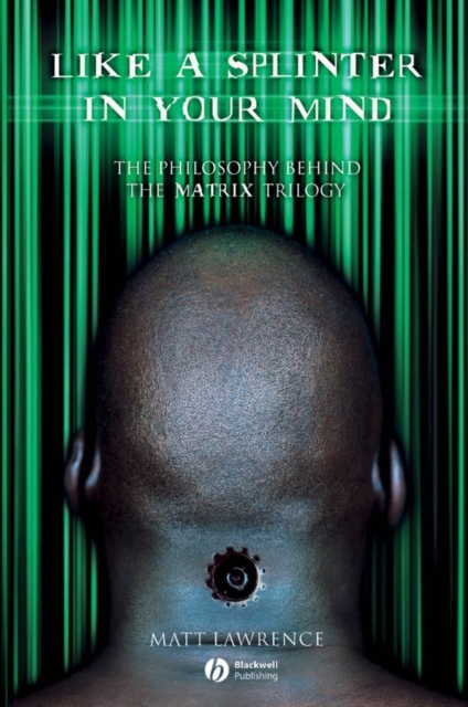 Like a Splinter in Your Mind: The Philosophy Behind the Matrix Trilogy - Matt Lawrence