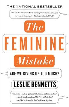 The Feminine Mistake: Are We Giving Up Too Much? - Leslie Bennetts