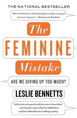 The Feminine Mistake: Are We Giving Up Too Much? - Leslie Bennetts