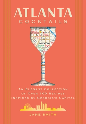 Atlanta Cocktails: An Elegant Collection of Over 100 Recipes Inspired by Georgia's Capital - Thomas Nelson