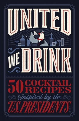 United We Drink: 50 Cocktail Recipes Inspired by the Us Presidents - Harper Celebrate