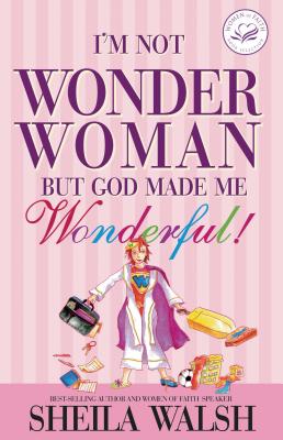 I'm Not Wonder Woman: But God Made Me Wonderful! - Sheila Walsh