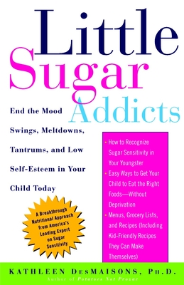 Little Sugar Addicts: End the Mood Swings, Meltdowns, Tantrums, and Low Self-Esteem in Your Child Today - Kathleen Desmaisons
