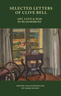 Selected Letters of Clive Bell: Art, Love and War in Bloomsbury - Mark Hussey