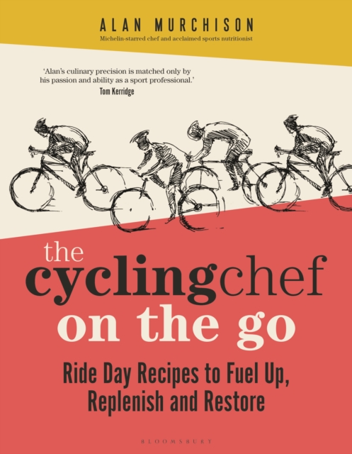 The Cycling Chef on the Go: Ride Day Recipes to Fuel Up, Replenish and Restore - Alan Murchison