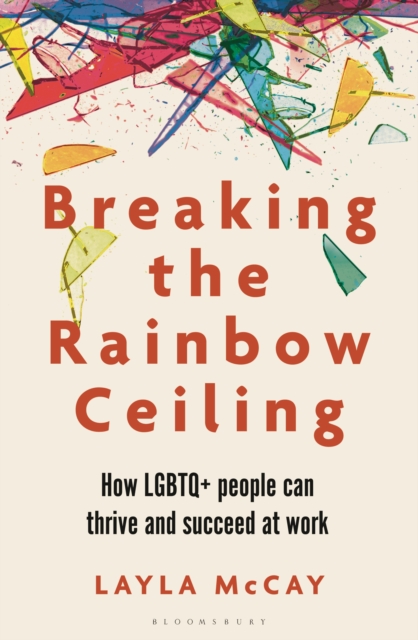 Breaking the Rainbow Ceiling: How LGBTQ+ People Can Thrive and Succeed at Work - Layla Mccay