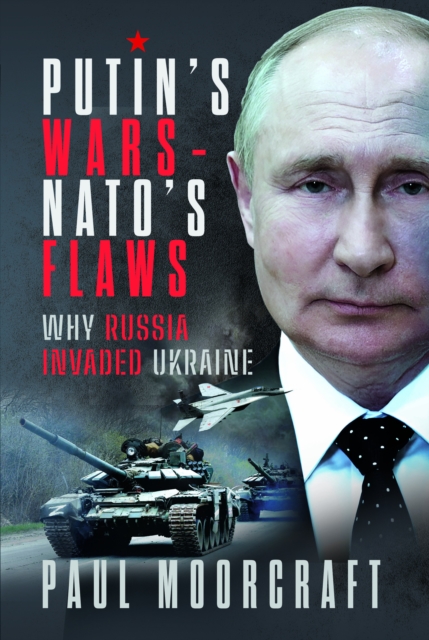 Putin's Wars and Nato's Flaws: Why Russia Invaded Ukraine - Paul Moorcraft