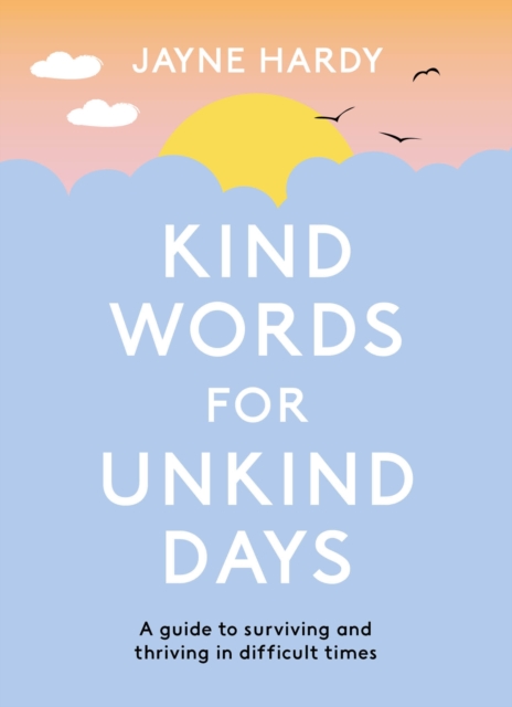 Kind Words for Unkind Days: A Guide to Surviving and Thriving in Difficult Times - Jayne Hardy