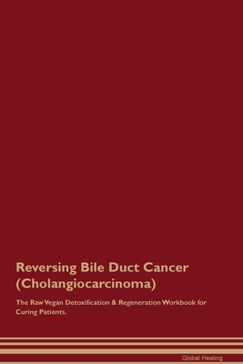 Reversing Bile Duct Cancer (Cholangiocarcinoma) The Raw Vegan Detoxification & Regeneration Workbook for Curing Patients. - Global Healing