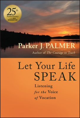 Let Your Life Speak: Listening for the Voice of Vocation - Parker J. Palmer