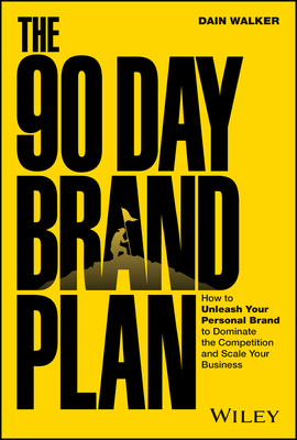 The 90 Day Brand Plan: How to Unleash Your Personal Brand to Dominate the Competition and Scale Your Business - Dain Walker