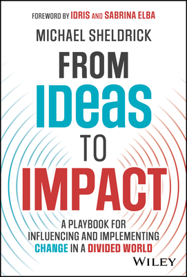 From Ideas to Impact: A Playbook for Influencing and Implementing Change in a Divided World - Michael Sheldrick
