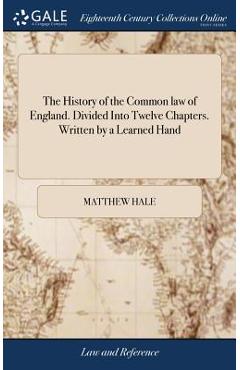 Coperta cărții 'The History of the Common law of England. Divided Into Twelve Chapters. Written by a Learned Hand - Matthew Hale'