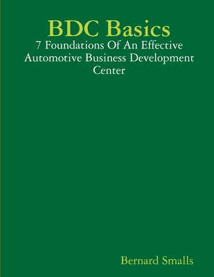 Coperta cărții 'BDC Basics - 7 Foundations Of An Effective Automotive Business Development Center - Bernard Smalls'