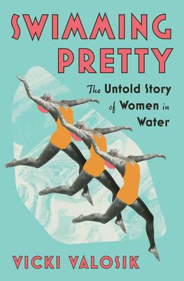 Swimming Pretty: The Untold Story of Women in Water - Vicki Valosik