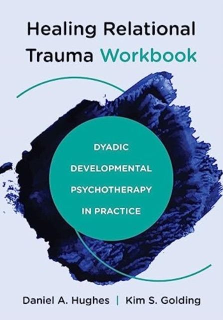 Healing Relational Trauma Workbook: Dyadic Developmental Psychotherapy in Practice - Daniel A. Hughes