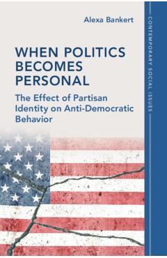 Poza produsului When Politics Becomes Personal: The Effect of Partisan Identity on Anti-Democratic Behavior - Alexa Bankert